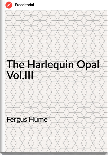 Fergus Hume - The Harlequin Opal Vol.III