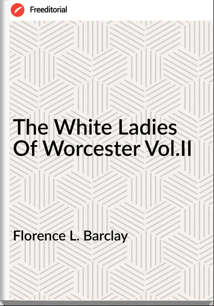 Florence L. Barclay - The White Ladies Of Worcester Vol.II
