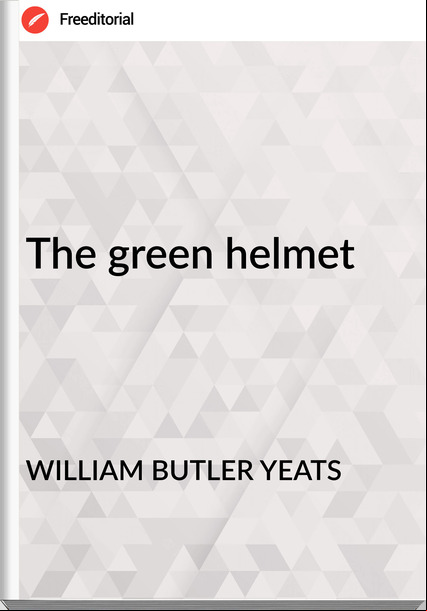 WILLIAM BUTLER YEATS The green helmet