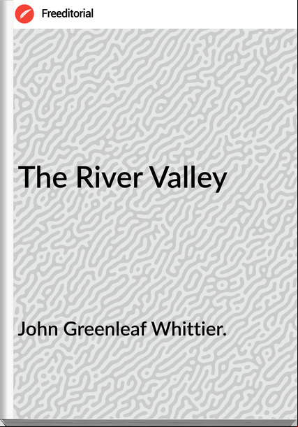 John Greenleaf Whittier. The River Valley