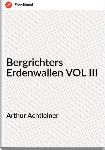 Arthur Achtleiner - Bergrichters Erdenwallen VOL III