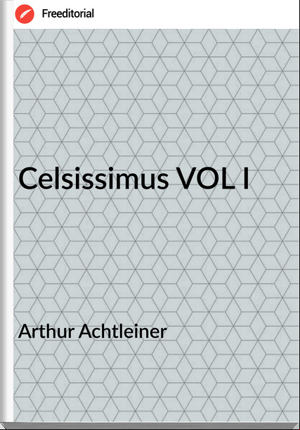 Arthur Achtleiner Celsissimus VOL I