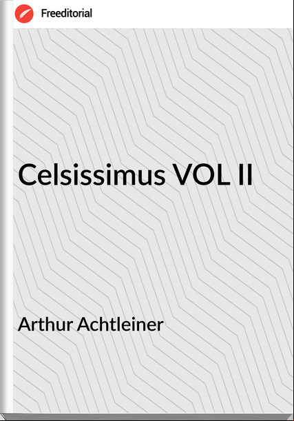 Arthur Achtleiner Celsissimus VOL II
