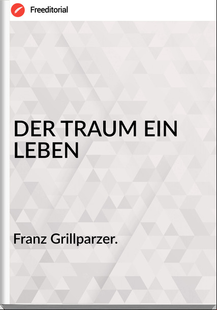 Franz Grillparzer. - DER TRAUM EIN LEBEN