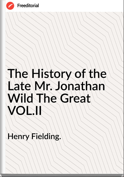 Henry Fielding. The History of the Late Mr. Jonathan Wild The Great VOL.II