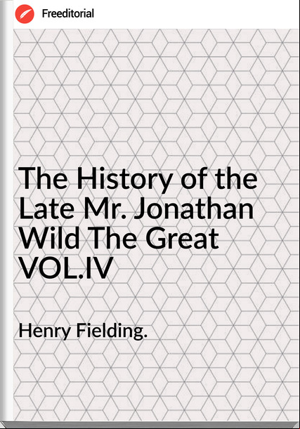 Henry Fielding. The History of the Late Mr. Jonathan Wild The Great VOL.IV