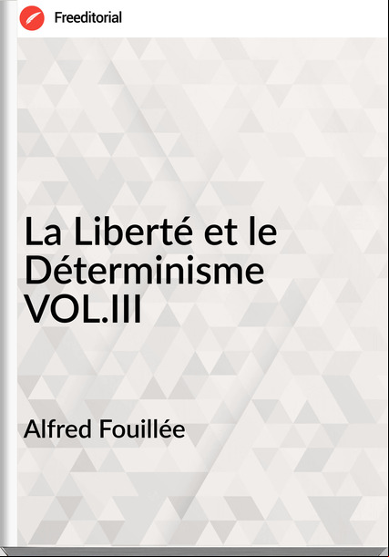 Alfred Fouillée - La Liberté et le Déterminisme VOL.III