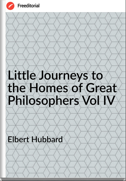 Elbert Hubbard Little Journeys to the Homes of Great Philosophers Vol IV