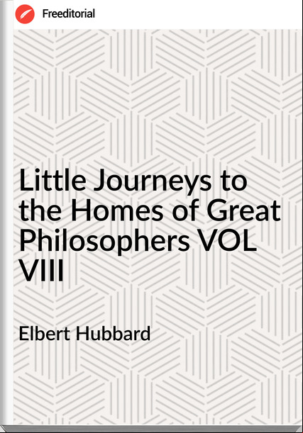 Elbert Hubbard Little Journeys to the Homes of Great Philosophers VOL VIII