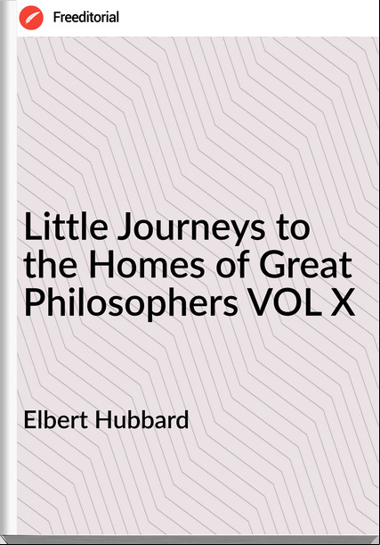 Elbert Hubbard Little Journeys to the Homes of Great Philosophers VOL X