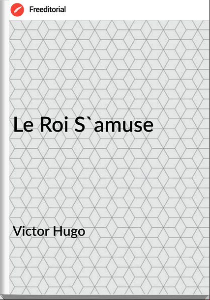 Victor Hugo - Le Roi S'amuse