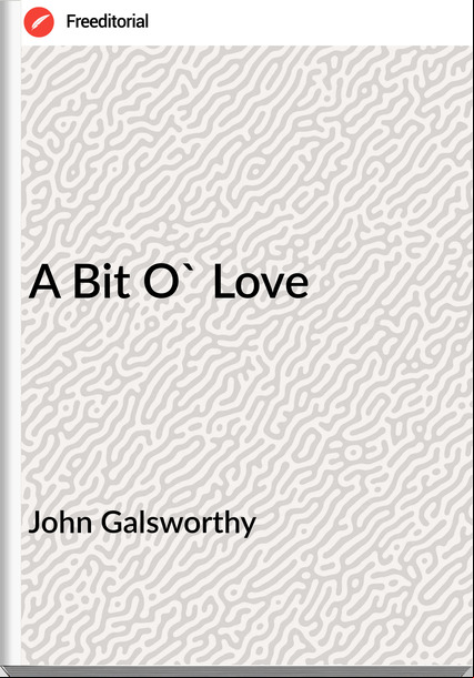 John Galsworthy - A Bit O' Love