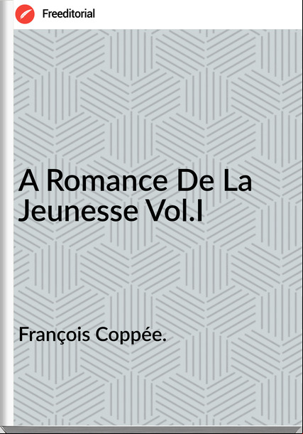 François Coppée. A Romance De La Jeunesse Vol.I