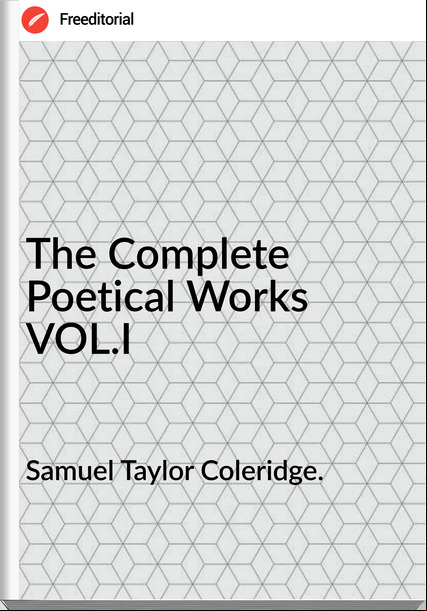 Samuel Taylor Coleridge. The Complete Poetical Works VOL.I