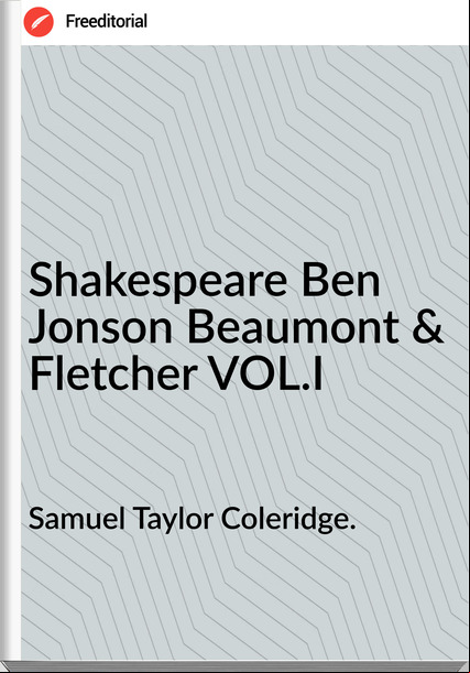 Samuel Taylor Coleridge. Shakespeare Ben Jonson Beaumont & Fletcher VOL.I