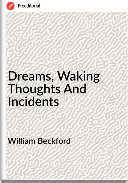 William Beckford - Dreams, Waking Thoughts And Incidents