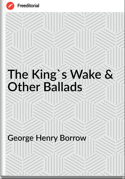 George Henry Borrow The King's Wake & Other Ballads
