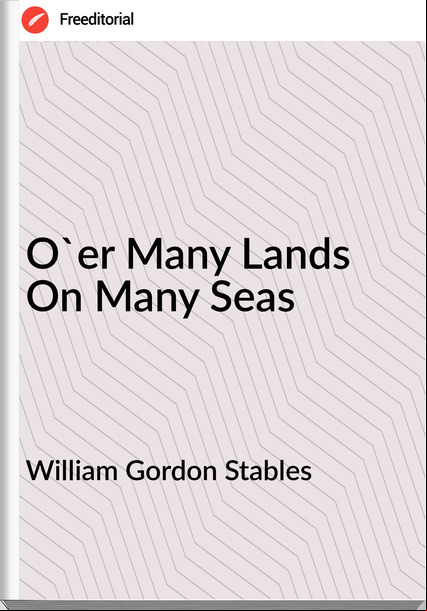 William Gordon Stables O'er Many Lands On Many Seas