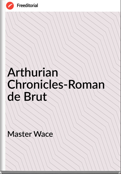 Master Wace - Arthurian Chronicles-Roman de Brut