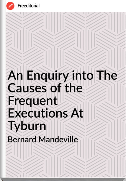 Bernard Mandeville An Enquiry into The Causes of the Frequent Executions At Tyburn