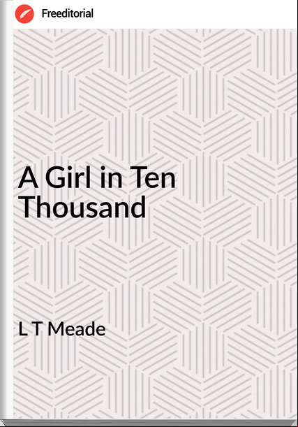 L T Meade - A Girl in Ten Thousand