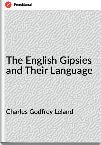 Charles Godfrey Leland The English Gipsies and Their Language