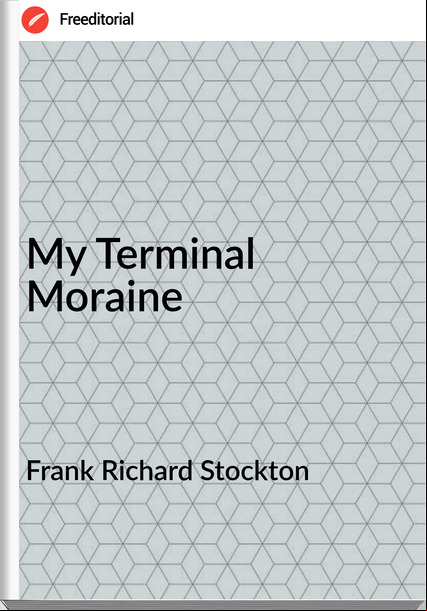 Frank Richard Stockton - My Terminal Moraine