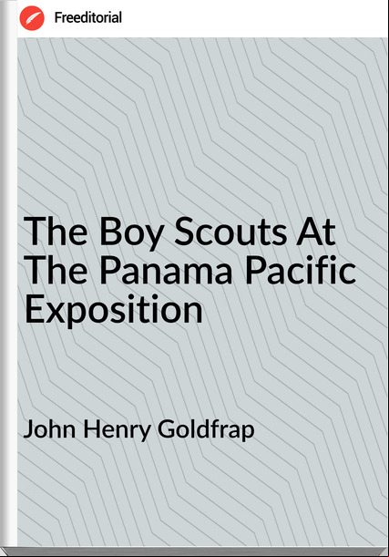 John Henry Goldfrap - The Boy Scouts At The Panama Pacific Exposition