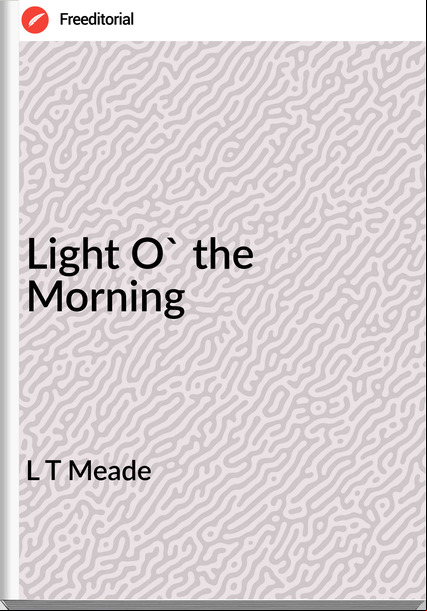 L T Meade - Light O' the Morning