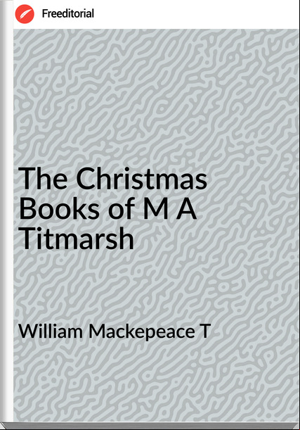 William Mackepeace T - The Christmas Books of M A Titmarsh
