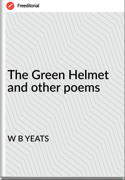 W B YEATS - The Green Helmet and other poems