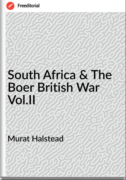 Murat Halstead - South Africa & The Boer British War Vol.II