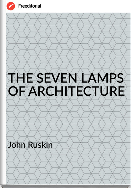 John Ruskin - THE SEVEN LAMPS OF ARCHITECTURE