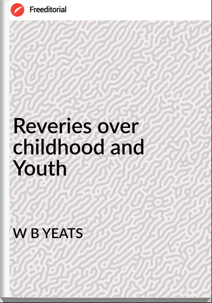 W B YEATS - Reveries over childhood and Youth