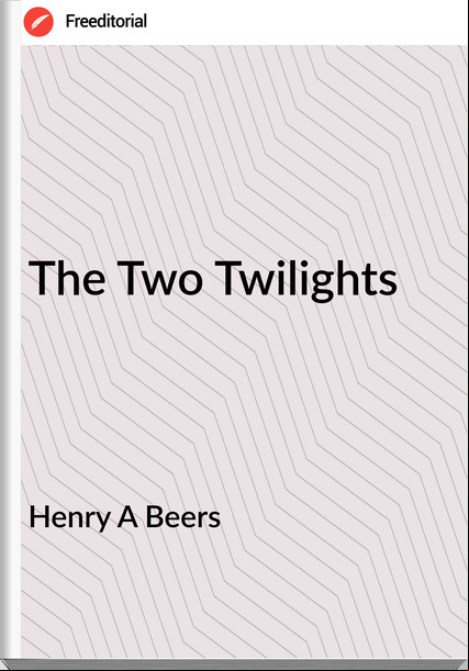 Henry A Beers - The Two Twilights