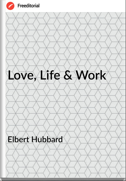 Elbert Hubbard Love, Life & Work