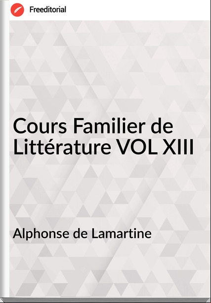 Alphonse de Lamartine - Cours Familier de Littérature VOL XIII