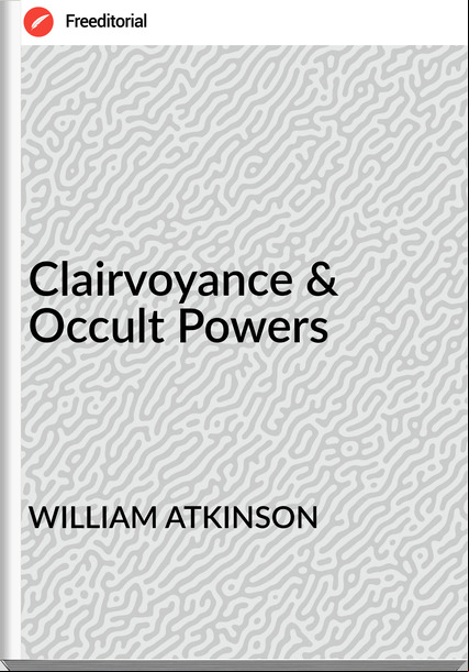 WILLIAM ATKINSON - Clairvoyance & Occult Powers