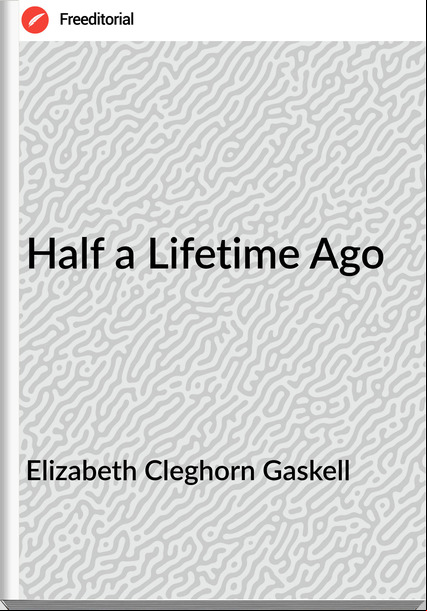 Elizabeth Cleghorn Gaskell Half a Lifetime Ago
