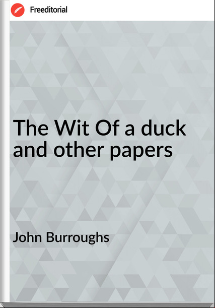 John Burroughs The Wit Of a duck and other papers