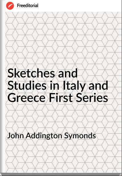 John Addington Symonds - Sketches and Studies in Italy and Greece First Series