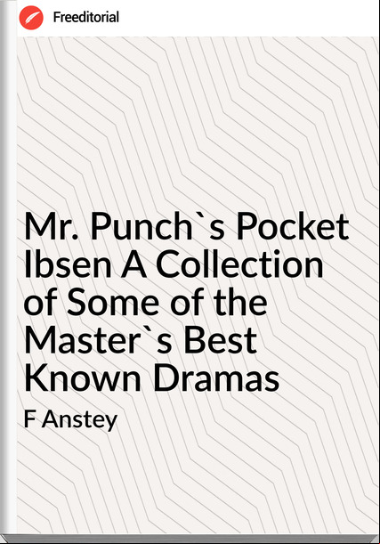 F Anstey Mr. Punch's Pocket Ibsen A Collection of Some of the Master's Best Known Dramas