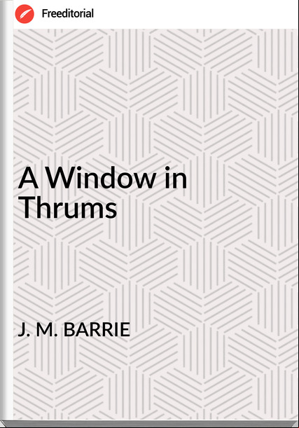J. M. BARRIE - A Window in Thrums