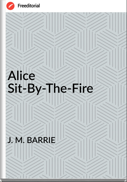 J. M. BARRIE Alice Sit-By-The-Fire