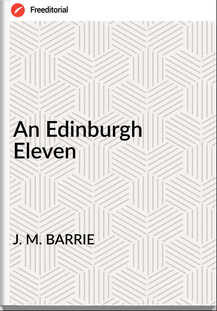 J. M. BARRIE An Edinburgh Eleven