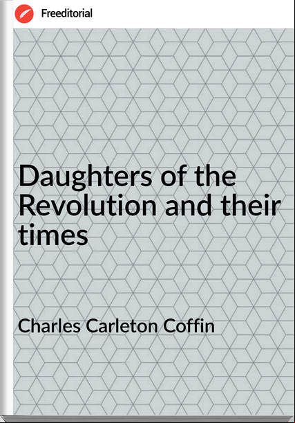 Charles Carleton Coffin - Daughters of the Revolution and their times