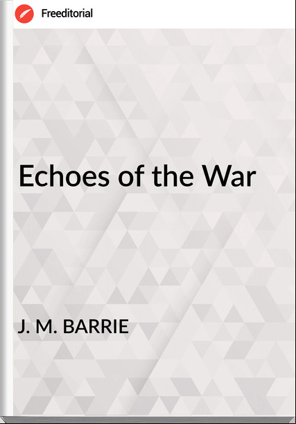 J. M. BARRIE Echoes of the War