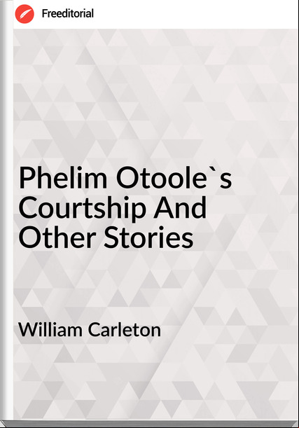 William Carleton - Phelim Otoole's Courtship And Other Stories