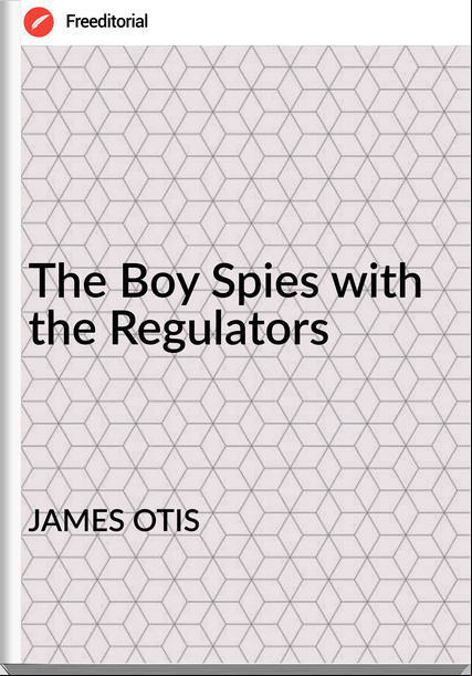JAMES OTIS The Boy Spies with the Regulators