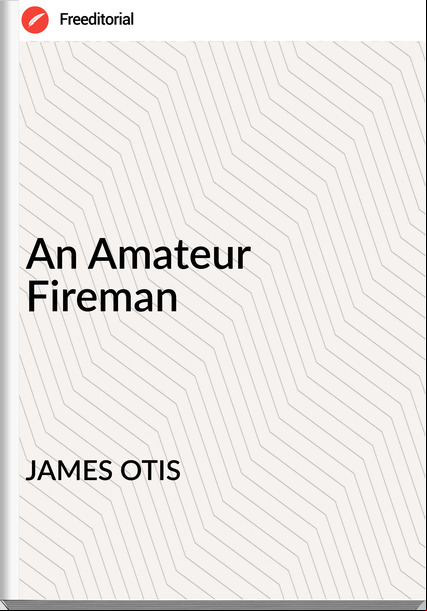 JAMES OTIS - An Amateur Fireman
